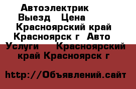  Автоэлектрик 12-24 Выезд › Цена ­ 500 - Красноярский край, Красноярск г. Авто » Услуги   . Красноярский край,Красноярск г.